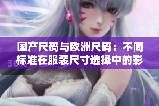 國(guó)產(chǎn)尺碼與歐洲尺碼：不同標(biāo)準(zhǔn)在服裝尺寸選擇中的影響