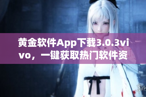 黃金軟件App下載3.0.3vivo，一鍵獲取熱門軟件資源