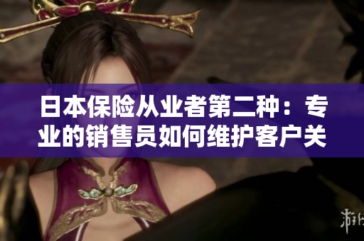 日本保險(xiǎn)從業(yè)者第二種：專業(yè)的銷售員如何維護(hù)客戶關(guān)系？