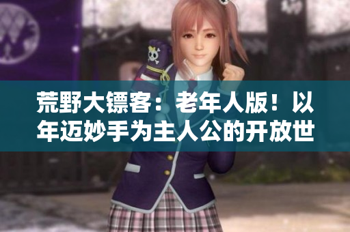 荒野大鏢客：老年人版！以年邁妙手為主人公的開放世界游戲