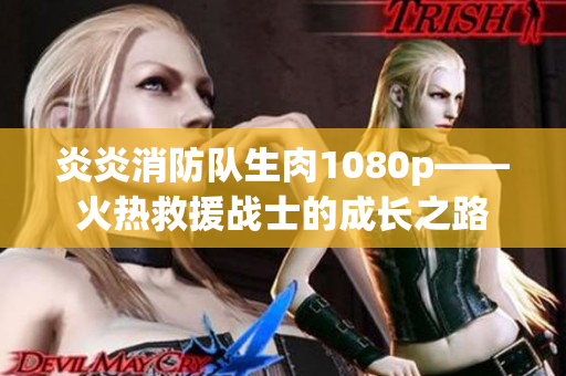炎炎消防隊(duì)生肉1080p——火熱救援戰(zhàn)士的成長之路