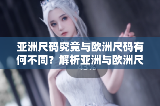 亞洲尺碼究竟與歐洲尺碼有何不同？解析亞洲與歐洲尺碼的差異