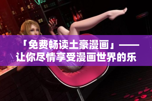 「免費(fèi)暢讀土豪漫畫」——讓你盡情享受漫畫世界的樂趣！