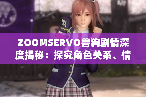 ZOOMSERVO獸狗劇情深度揭秘：探究角色關(guān)系、情節(jié)設(shè)計(jì)及演員表現(xiàn)(1)