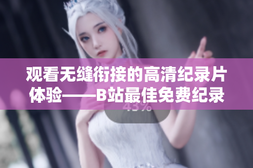 觀看無(wú)縫銜接的高清紀(jì)錄片體驗(yàn)——B站最佳免費(fèi)紀(jì)錄片推薦！