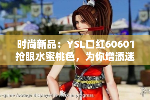 時(shí)尚新品：YSL口紅60601搶眼水蜜桃色，為你增添迷人魅力