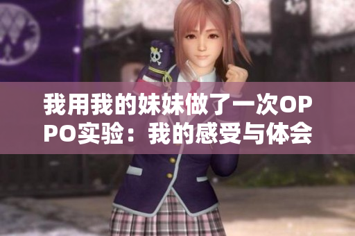 我用我的妹妹做了一次OPPO實(shí)驗(yàn)：我的感受與體會(huì)