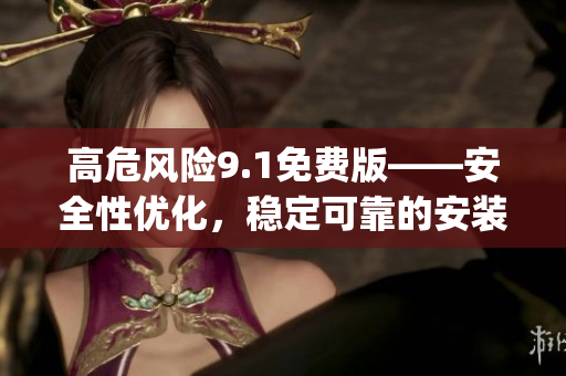 高危風(fēng)險9.1免費版——安全性優(yōu)化，穩(wěn)定可靠的安裝方法(1)