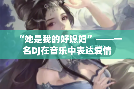 “她是我的好媳婦”——一名DJ在音樂中表達愛情