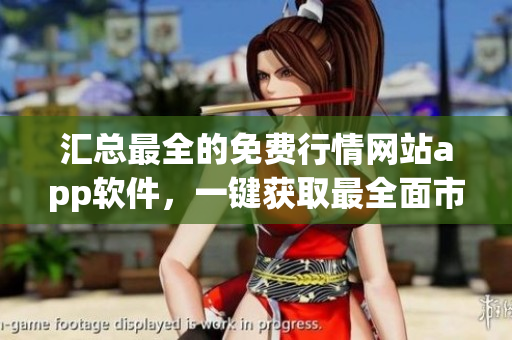 匯總最全的免費(fèi)行情網(wǎng)站app軟件，一鍵獲取最全面市場(chǎng)資訊！