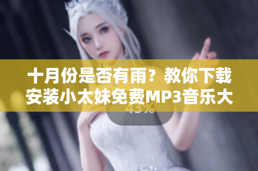 十月份是否有雨？教你下載安裝小太妹免費(fèi)MP3音樂大全