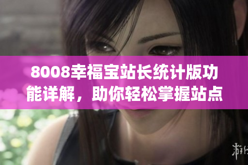 8008幸福寶站長統(tǒng)計版功能詳解，助你輕松掌握站點數(shù)據(jù)(1)