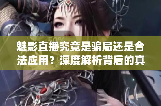 魅影直播究竟是騙局還是合法應(yīng)用?深度解析背后的真相(1) 魅影直播究竟是騙局還是合法應(yīng)用?深度解析背后的真相(1)