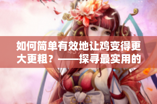 如何簡單有效地讓雞變得更大更粗？——探尋最實(shí)用的方法