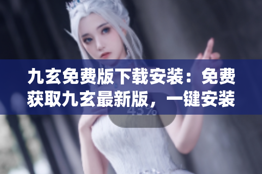 九玄免費(fèi)版下載安裝：免費(fèi)獲取九玄最新版，一鍵安裝簡便快捷(1)
