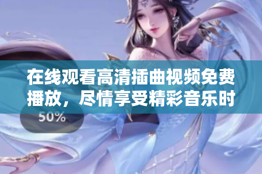在線觀看高清插曲視頻免費播放，盡情享受精彩音樂時刻!
