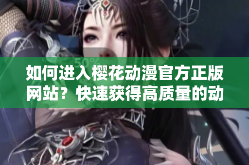 如何進(jìn)入櫻花動漫官方正版網(wǎng)站？快速獲得高質(zhì)量的動漫資源！