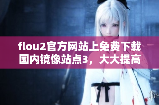 flou2官方網(wǎng)站上免費(fèi)下載國內(nèi)鏡像站點(diǎn)3，大大提高下載速度