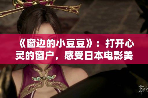 《窗邊的小豆豆》：打開心靈的窗戶，感受日本電影美妙的自由風(fēng)姿