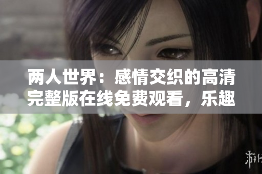 兩人世界：感情交織的高清完整版在線免費(fèi)觀看，樂(lè)趣無(wú)限!