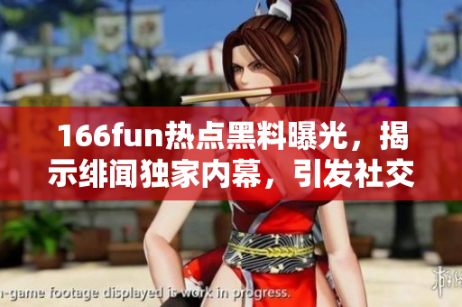 166fun熱點(diǎn)黑料曝光，揭示緋聞獨(dú)家內(nèi)幕，引發(fā)社交網(wǎng)絡(luò)狂潮！