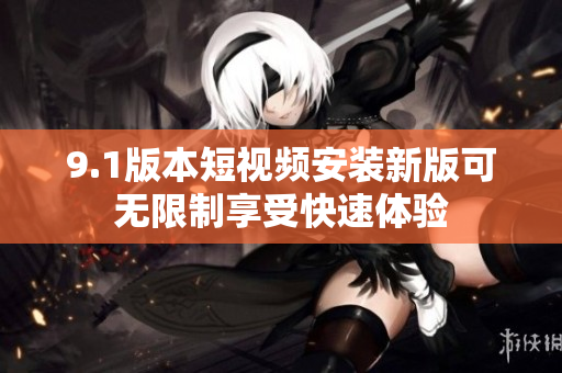 9.1版本短視頻安裝新版可無限制享受快速體驗(yàn)