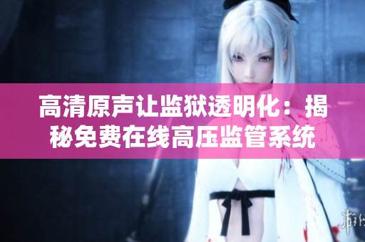 高清原聲讓監(jiān)獄透明化：揭秘免費(fèi)在線高壓監(jiān)管系統(tǒng)