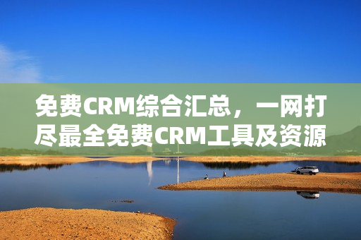 免費(fèi)CRM綜合匯總，一網(wǎng)打盡最全免費(fèi)CRM工具及資源