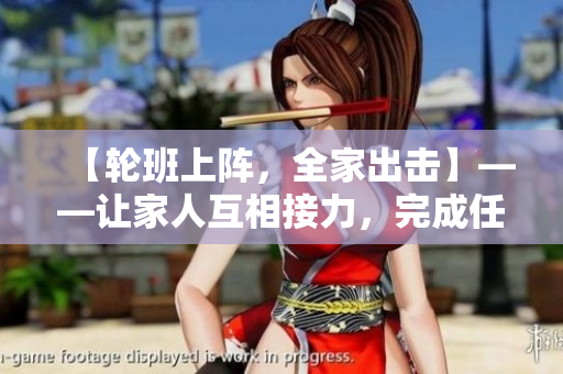 【輪班上陣，全家出擊】——讓家人互相接力，完成任務(wù)和家務(wù)