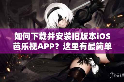如何下載并安裝舊版本iOS芭樂視APP？這里有最簡單的步驟！