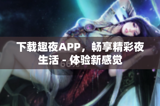 下載趣夜APP，暢享精彩夜生活 - 體驗(yàn)新感覺