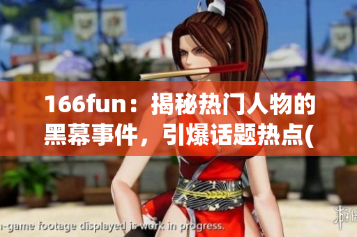 166fun：揭秘?zé)衢T人物的黑幕事件，引爆話題熱點(diǎn)(1)