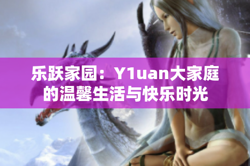 樂(lè)躍家園：Y1uan大家庭的溫馨生活與快樂(lè)時(shí)光