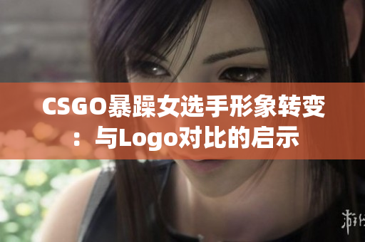 CSGO暴躁女選手形象轉(zhuǎn)變：與Logo對比的啟示