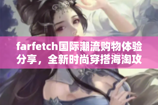 farfetch國(guó)際潮流購(gòu)物體驗(yàn)分享，全新時(shí)尚穿搭海淘攻略
