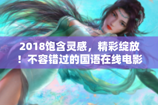 2018飽含靈感，精彩綻放！不容錯過的國語在線電影推薦