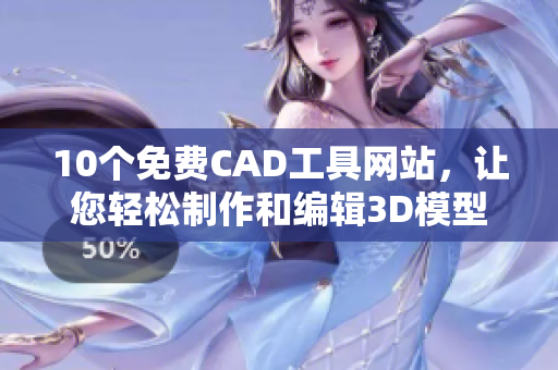 10個免費CAD工具網(wǎng)站，讓您輕松制作和編輯3D模型！