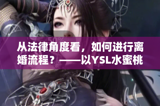 從法律角度看，如何進(jìn)行離婚流程？——以YSL水蜜桃色為例