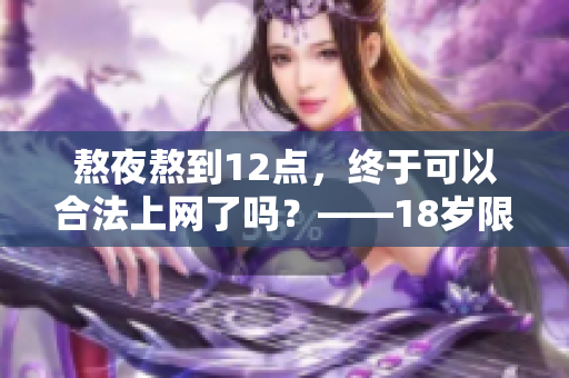 熬夜熬到12點(diǎn)，終于可以合法上網(wǎng)了嗎？——18歲限制恍如隔世