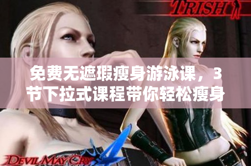 免費無遮瑕瘦身游泳課，3節(jié)下拉式課程帶你輕松瘦身