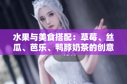 水果與美食搭配：草莓、絲瓜、芭樂、鴨脖奶茶的創(chuàng)意裝飾