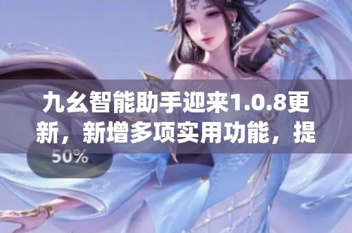 九幺智能助手迎來1.0.8更新，新增多項(xiàng)實(shí)用功能，提升用戶體驗(yàn)(1)