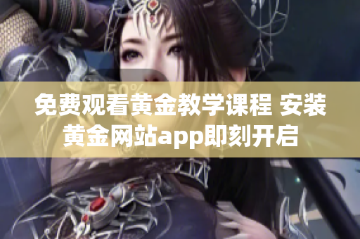 免費觀看黃金教學課程 安裝黃金網(wǎng)站app即刻開啟