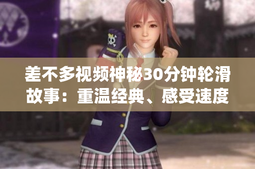 差不多視頻神秘30分鐘輪滑故事：重溫經(jīng)典、感受速度與激情(1)