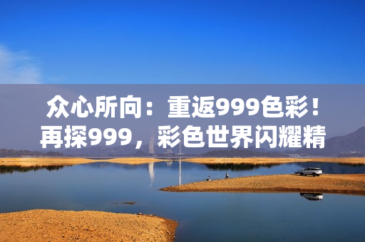 眾心所向：重返999色彩！再探999，彩色世界閃耀精彩