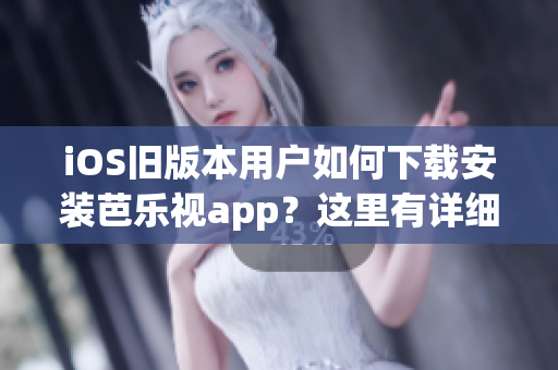 iOS舊版本用戶如何下載安裝芭樂(lè)視app？這里有詳細(xì)步驟！