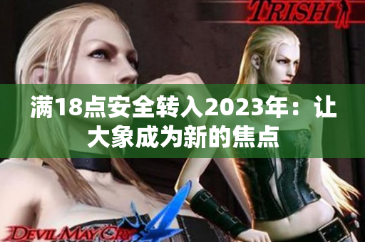 滿18點(diǎn)安全轉(zhuǎn)入2023年：讓大象成為新的焦點(diǎn)