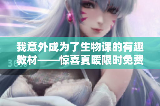 我意外成為了生物課的有趣教材——驚喜夏暖限時(shí)免費(fèi)閱讀