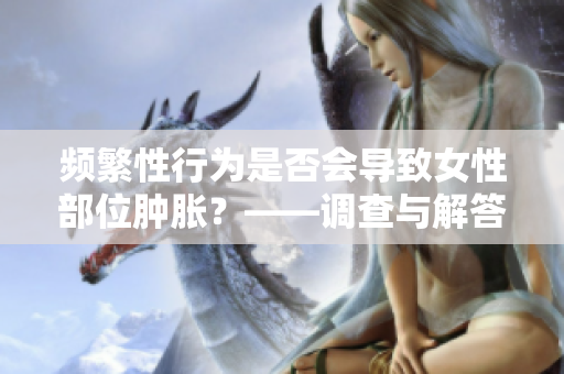 頻繁性行為是否會導致女性部位腫脹？——調查與解答