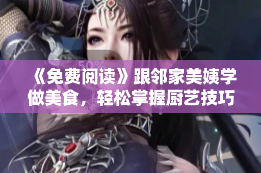 《免費(fèi)閱讀》跟鄰家美姨學(xué)做美食，輕松掌握廚藝技巧